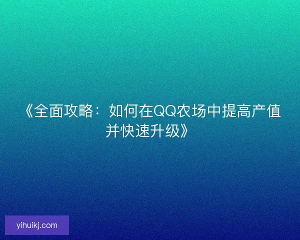 《全面攻略：如何在QQ农场中提高产值并快速升级》