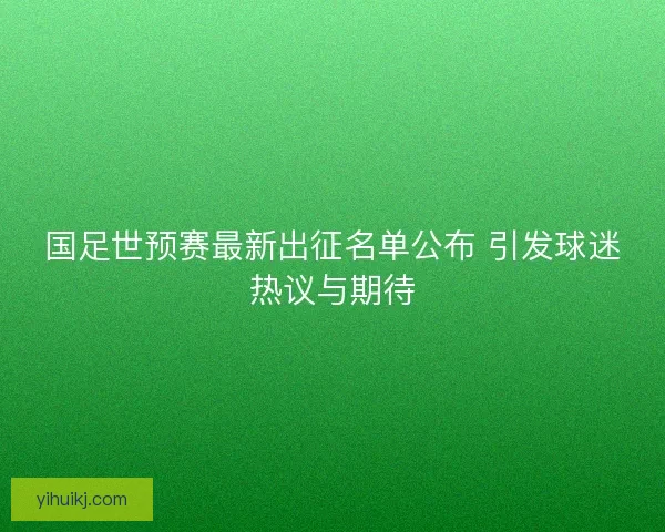 国足世预赛最新出征名单公布 引发球迷热议与期待