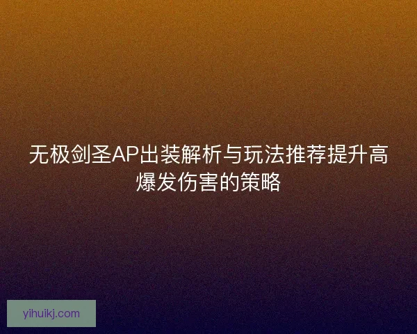无极剑圣AP出装解析与玩法推荐提升高爆发伤害的策略