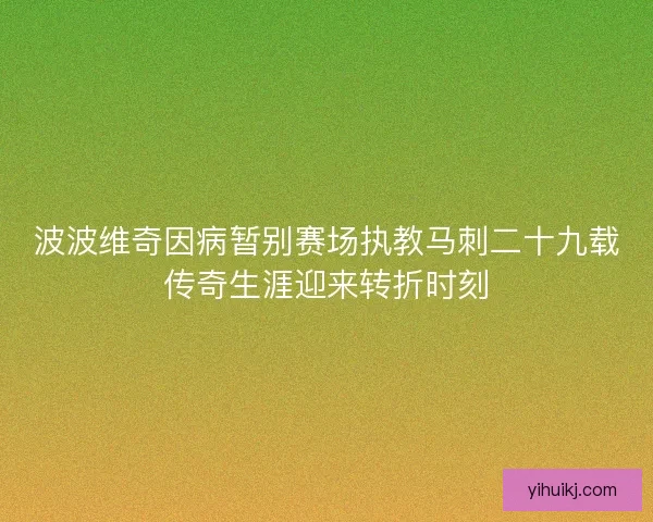 波波维奇因病暂别赛场执教马刺二十九载传奇生涯迎来转折时刻