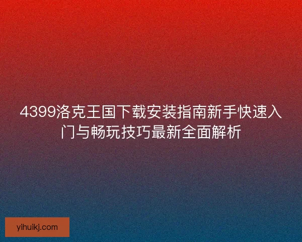 4399洛克王国下载安装指南新手快速入门与畅玩技巧最新全面解析