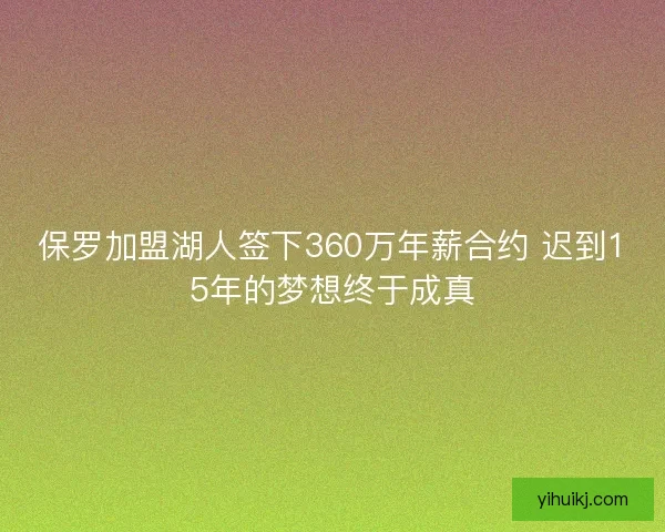 保罗加盟湖人签下360万年薪合约 迟到15年的梦想终于成真