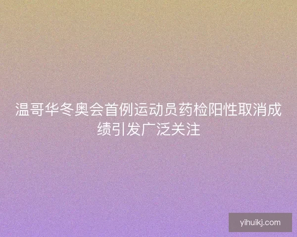 温哥华冬奥会首例运动员药检阳性取消成绩引发广泛关注